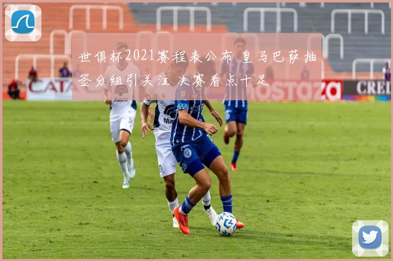 世俱杯2021赛程表公布 皇马巴萨抽签分组引关注 决赛看点十足