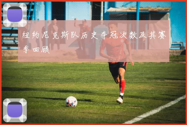 纽约尼克斯队历史夺冠次数及其赛季回顾