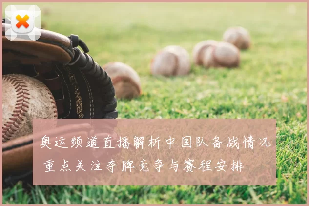 奥运频道直播解析中国队备战情况 重点关注夺牌竞争与赛程安排