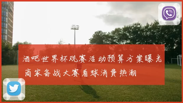酒吧世界杯观赛活动预算方案曝光 商家备战大赛看球消费热潮