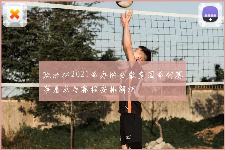 欧洲杯2021举办地分散多国举行赛事看点与赛程安排解析