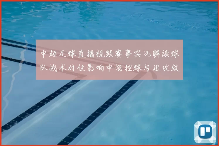 中超足球直播视频赛事实况解读球队战术对位影响中场控球与进攻效率