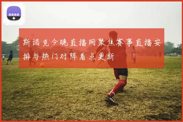斯诺克今晚直播网聚焦赛事直播安排与热门对阵看点更新