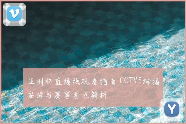 亚洲杯直播线观看指南 CCTV5转播安排与赛事看点解析