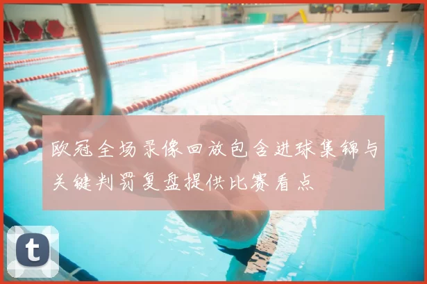 欧冠全场录像回放包含进球集锦与关键判罚复盘提供比赛看点