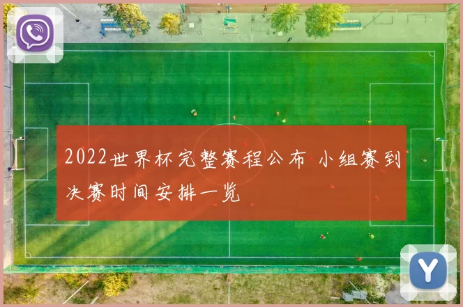2022世界杯完整赛程公布 小组赛到决赛时间安排一览