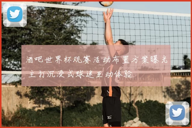 酒吧世界杯观赛活动布置方案曝光 主打沉浸式球迷互动体验