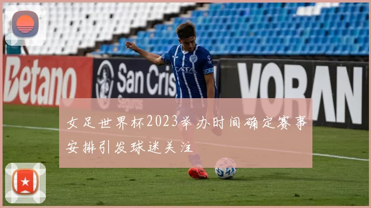 女足世界杯2023举办时间确定赛事安排引发球迷关注