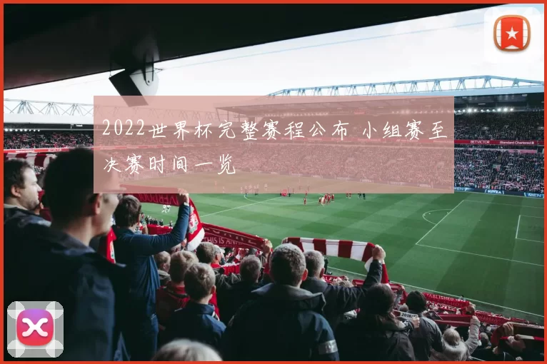 2022世界杯完整赛程公布 小组赛至决赛时间一览