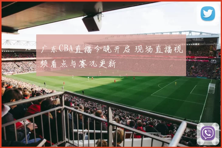 广东CBA直播今晚开启 现场直播视频看点与赛况更新
