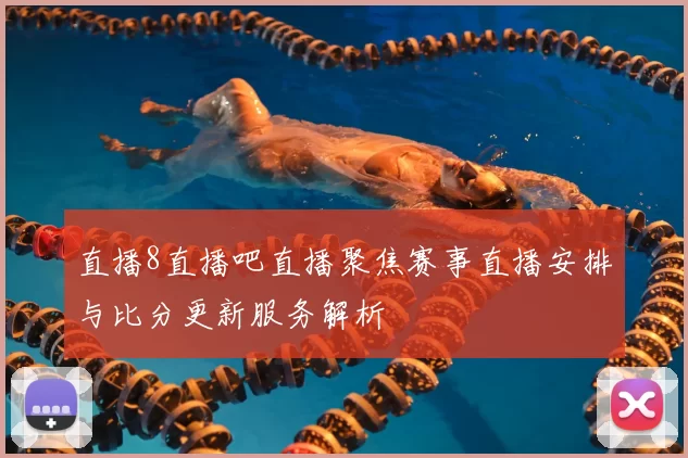 直播8直播吧直播聚焦赛事直播安排与比分更新服务解析