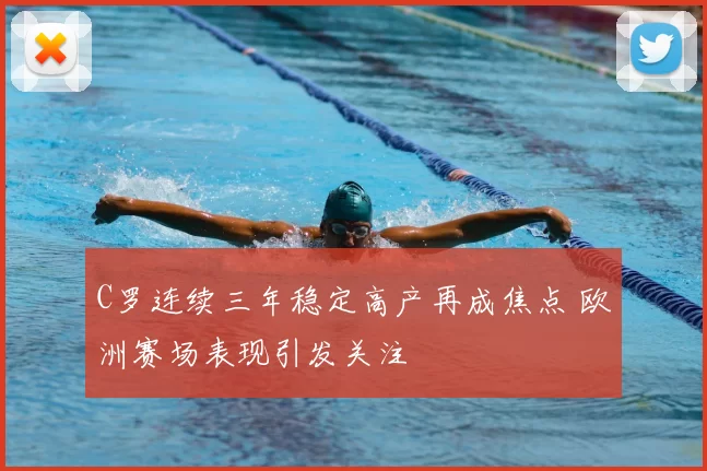 C罗连续三年稳定高产再成焦点 欧洲赛场表现引发关注