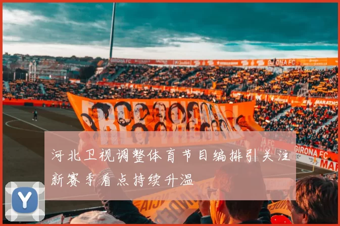 河北卫视调整体育节目编排引关注新赛季看点持续升温
